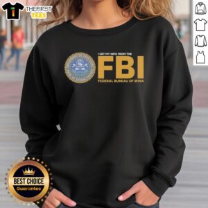 Good I Get My Info From The FBI Federal Bureau Of Irina sweatshirt featuring bold text and casual style.
