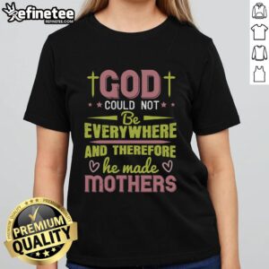 Pretty God Could Not Be Everywhere And Therefore He Made Mothers Ladies Tee shirt showcasing a heartfelt mother's day tribute.