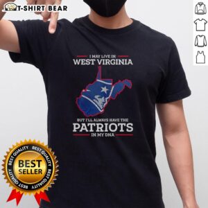 Hot New England Patriots T-shirt: 'I May Live In West Virginia But I'll Always Have The Patriots In My DNA' design.