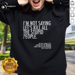 Top Im Not Saying Lets Kill All The Stupid People Sweatshirt featuring bold text design on a cozy, casual hoodie.