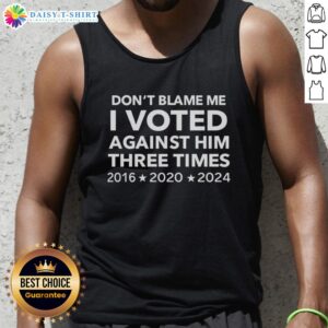Alt Text: Original Don't Blame Me I Voted Against Him Three Times 2016 2020 2024 Tank Top for political statement apparel.
