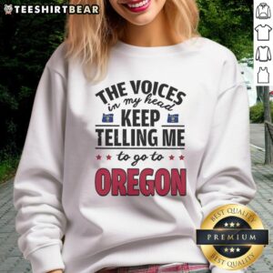 Funny sweatshirt featuring 'The voices in my head keep telling me to go to Oregon' design for humor and style.