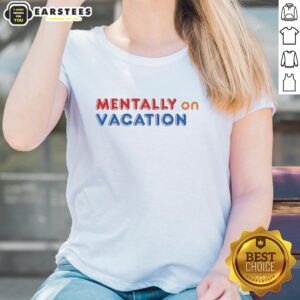 Good Mentally On Vacation Ladies Tee featuring a vibrant design perfect for summer relaxation and travel adventures.