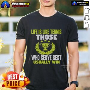 Alt Text: Top Life Is Like Tennis T-Shirt featuring 'Those Who Serve Best Usually Win' slogan, perfect for tennis enthusiasts.