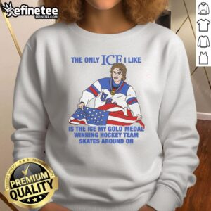 Men's hockey sweatshirt featuring the phrase, The only ice I like is the ice my gold medal winning hockey team skates on.