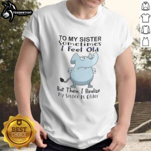 Funny meme T-shirt featuring an elephant and text about feeling old, perfect for sisters who appreciate humor.