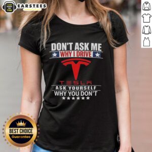 Good Don't Ask Me Why I Drive Tesla Ladies Tee featuring a bold statement design about Tesla ownership.
