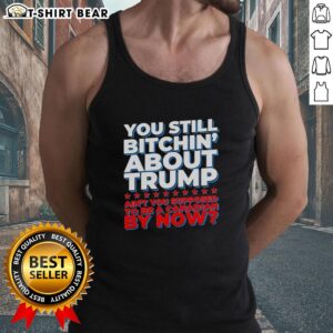 Official 'You Still Bitchin About Trump Ain't You Supposed To Be A Canadian By Now' tank top design for political humor.