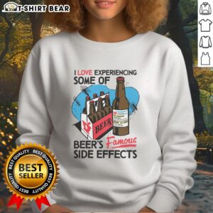 Cozy sweatshirt reading 'I Love Experiencing Some Of Beers Famous Side Effects' perfect for beer lovers and casual wear.