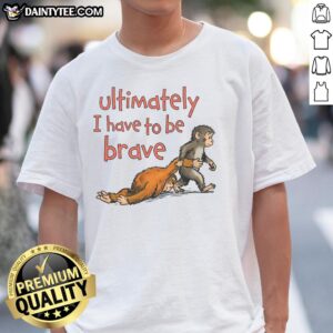 Alt Text: Cute 'Ultimately I Have To Be Brave Punch The Monkey' T-Shirt featuring playful graphics and bold text design.
