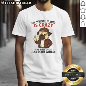 Funny pug t-shirt design: 'My Whole Family Is Crazy That Shit Didn't Just Start With Me' perfect for dog lovers.