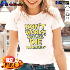 Awesome 'Don't Worry, We Will All Die Eventually' Ladies Tee, featuring a stylish design perfect for casual wear.