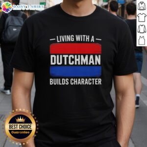 Hot Living With A Dutchman Builds Character T-Shirt featuring bold text design, perfect for proud Dutch partners.