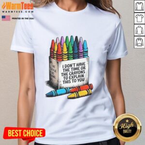 Women's tee featuring the phrase 'Good, I Don't Have The Time Or The Crayons To Explain This To You' in bold text.
