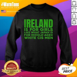Official Ireland is for girls sweatshirt, featuring a bold design that humorously contrasts Ireland and Japan for middle-aged men.