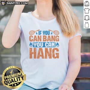 Funny tennis ladies tee with 'If You Can Bang, You Can Hang' slogan, perfect for tennis lovers and humor enthusiasts.