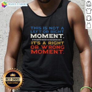 Stylish tank top featuring 'This Is Not A Left Or Right Moment, It's A Right Or Wrong Moment' text design.