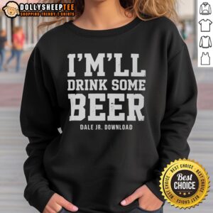 Top Imll Drink Some Beer Dale Jr Download Sweatshirt featuring vibrant graphics and cozy design for fans.