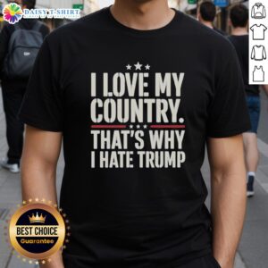 Alt Text: Official I Love My Country That's Why I Hate Trump T-Shirt featuring bold text design for patriotic protest.