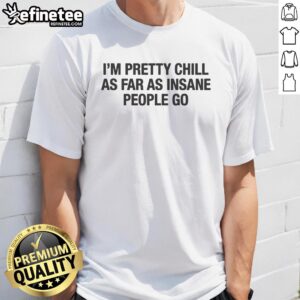 Premium I'M Pretty Chill As Far As Insane People Go T-Shirt in black, featuring a bold graphic design for casual wear.