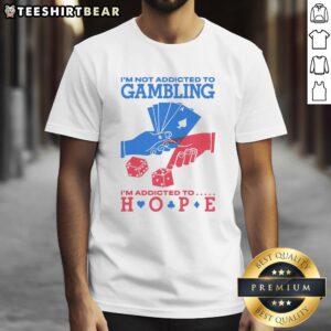 Alt Text: Good I'm Not Addicted To Gambling I'm Addicted To Hope T-Shirt, featuring a bold message for gamblers and hope enthusiasts.
