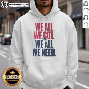 Classic New England Patriots hoodie featuring 'We All We Got We All We Need' slogan, perfect for fans and cozy wear.