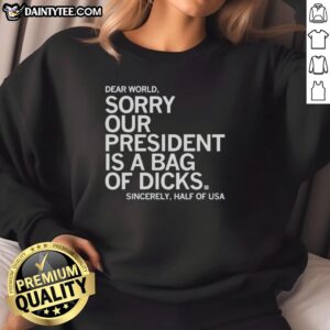 Hot Dear World sweatshirt featuring 'Sorry Our President is a Bag of Dicks' design, popular among half of USA.