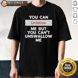 Alt Text: Official You Can Unfollow Me But You Can'T Unswallow Me T-Shirt in black, featuring bold text design.