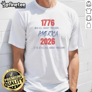 Good 1776 Was All About Freedom America 2026 T-Shirt showcasing patriotic design celebrating freedom and independence.
