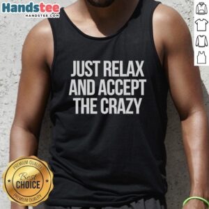 Alt Text: Funny tank top reading Just Relax and Accept the Crazy in a playful font, perfect for sarcastic humor lovers.