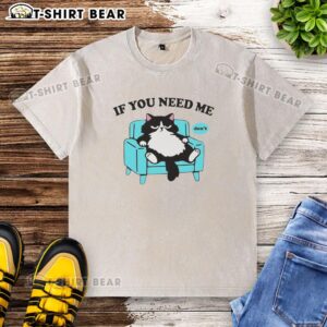 Nice cat wearing a 'If You Need Me, Don't' washed t-shirt, showcasing a playful and trendy style for cat lovers.