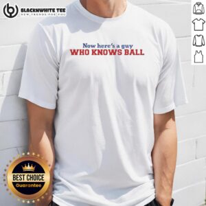 Awesome Now Heres A Guy Who Knows Ball meme T-Shirt featuring a humorous graphic design perfect for sports fans.