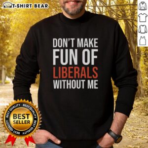 Hot Mandy Don't Make Fun of Liberals Without Me Sweatshirt in stylish design, perfect for casual wear and expressing opinions.