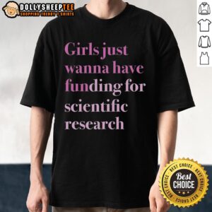 Alt Text: Top Girls Just Wanna Have Funding For Scientific Research T-Shirt featuring a bold, empowering graphic design.