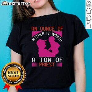 Nice An Ounce Of Mother Is Worth A Ton Of Priest Ladies Tee, featuring a stylish design with a heartfelt message.
