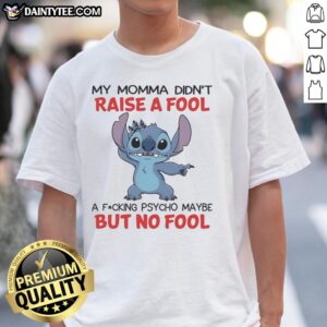 Alt Text: Funny Stitch My Momma Didnt Raise A Fool, A F*cking Psycho Maybe T-Shirt, showcasing a humorous design for casual wear.