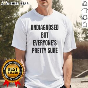 Good Undiagnosed But Everyone's Pretty Sure T-Shirt featuring a humorous design for mental health awareness.
