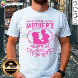 Alt Text: Official The Mother's Heart Is The Child's School-Room T-Shirt showcasing a heartfelt design for parents and educators.