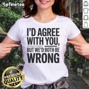 Awesome Id Agree With You But We'd Both Be Wrong Ladies Tee, featuring a humorous graphic and stylish design for women.