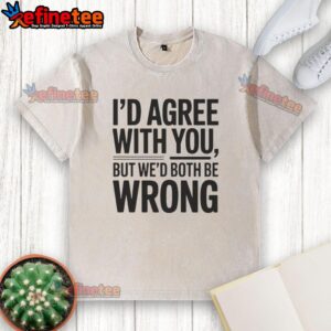 Awesome Id Agree With You But Wed Both Be Wrong Washed T-Shirt featuring a humorous quote on a trendy design.