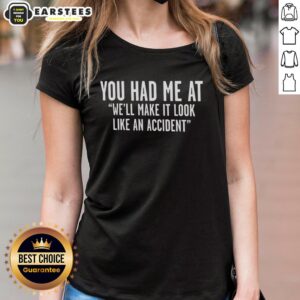 Funny 'You Had Me at Well, Make It Look Like an Accident' text on a ladies tee, perfect for humor-loving women.