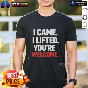 Alt Text: Original I Came I Lifted You'Re Welcome T-Shirt featuring bold graphic design and casual style for everyday wear.