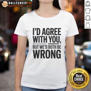 Hot Id Agree With You But We'd Both Be Wrong ladies tee featuring a humorous quote, perfect for casual wear.