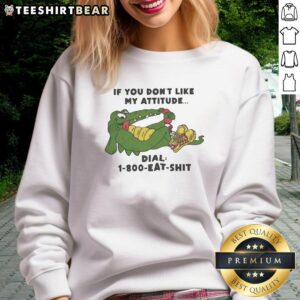 Good Alligator sweatshirt with 'If You Don't Like My Attitude, Dial 1-800-EAT-SHT' text design for a humorous touch.