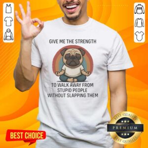Hot Pug T-Shirt with slogan 'Give Me The Strength To Walk Away From Stupid People Without Slapping Them'