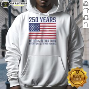 Good 250 Years of Being Better Than Everyone America Flag Hoodie showcasing patriotic design and vibrant colors.