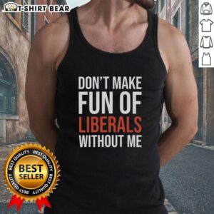 Hot Mandy Don't Make Fun of Liberals Without Me Tank Top - stylish graphic tank top for liberal humor enthusiasts.