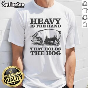Alt Text: Original Heavy Is The Hand That Holds The Hog T-Shirt featuring bold graphics and a comfortable fit for casual wear.