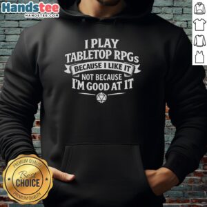 Premium hoodie with 'I play tabletop RPGs because I like it, not because Im good at it' design for Dungeons and Dragons fans.