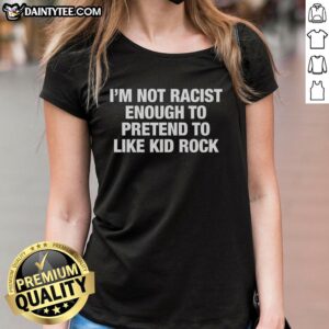 Official I'm Not Racist Enough To Pretend To Like Kid Rock Ladies Tee featuring bold text on a stylish women's t-shirt.